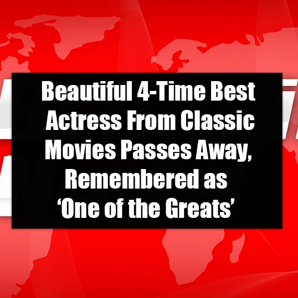 Beautiful 4-Time Best Actress From Classic Movies Passes Away, Remembered as ‘One of the Greats’
