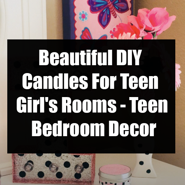 Beautiful DIY Candles For Teen Girl's Rooms - Teen Bedroom Decor