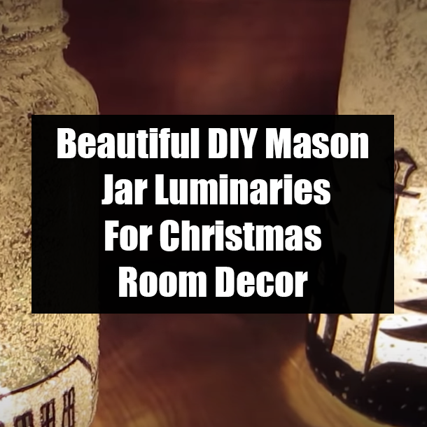 Beautiful DIY Mason Jar Luminaries For Christmas Room Decor