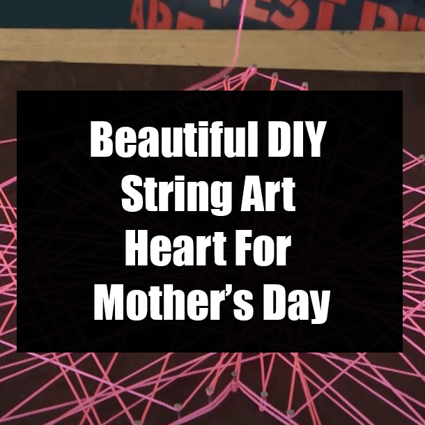 Beautiful DIY String Art Heart For Mother’s Day