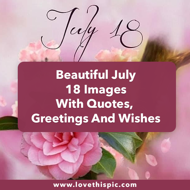 Beautiful July 18 Images With Quotes, Greetings And Wishes