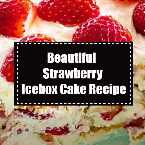 Beautiful Strawberry Icebox Cake Recipe