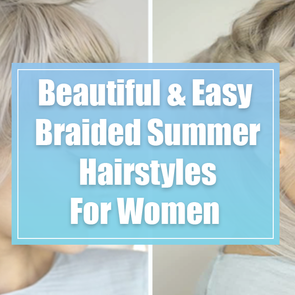 Beautiful & Easy Braided Summer Hairstyles For Women