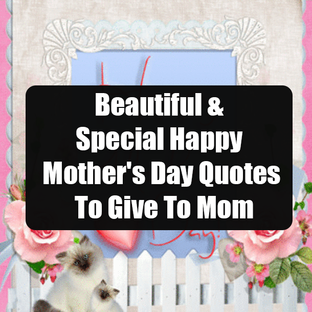 Beautiful & Special Happy Mother's Day Quotes To Give To Mom
