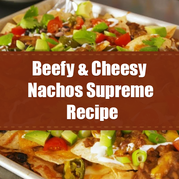 Beefy & Cheesy Nachos Supreme Recipe