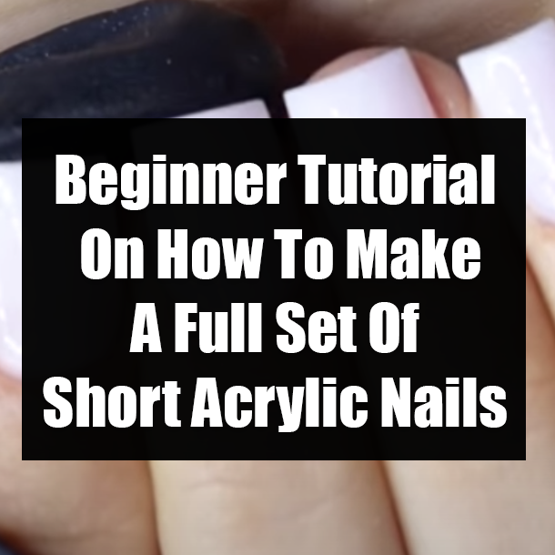 Beginner Tutorial On How To Make A Full Set Of Short Acrylic Nails