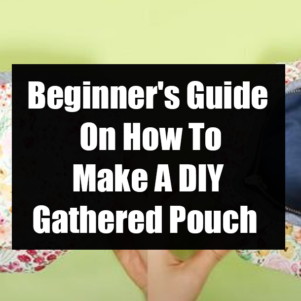 Beginner's Guide On How To Make A DIY Gathered Pouch