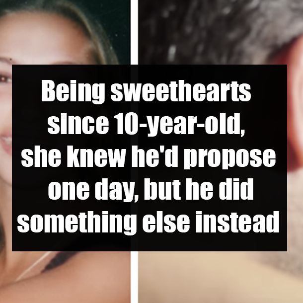 Being sweethearts since 10-year-old, she knew he'd propose one day, but he did something else instead