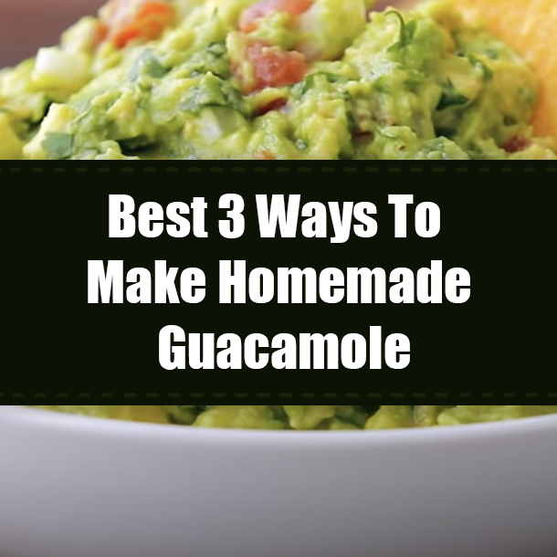Best 3 Ways To Make Homemade Guacamole