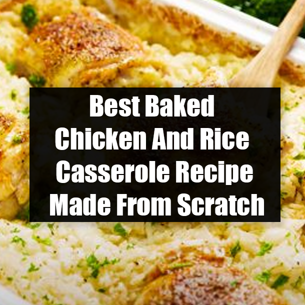 Best Baked Chicken And Rice Casserole Recipe Made From Scratch
