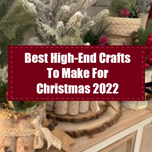 Best High-End Crafts To Make For Christmas 2022