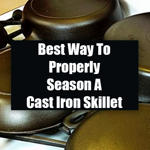 Best Way To Properly Season A Cast Iron Skillet