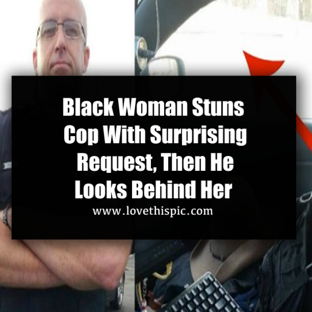 Black Woman Stuns Cop With Surprising Request, Then He Looks Behind Her