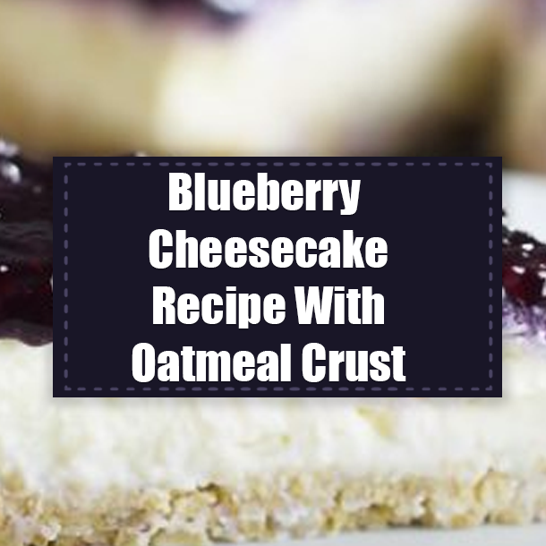 Blueberry Cheesecake Recipe With Oatmeal Crust