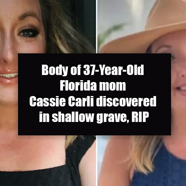 Body of 37-Year-Old Florida mom Cassie Carli discovered in shallow grave, RIP