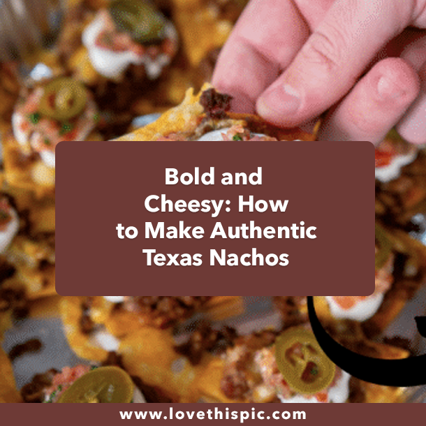 Bold and Cheesy: How to Make Authentic Texas Nachos