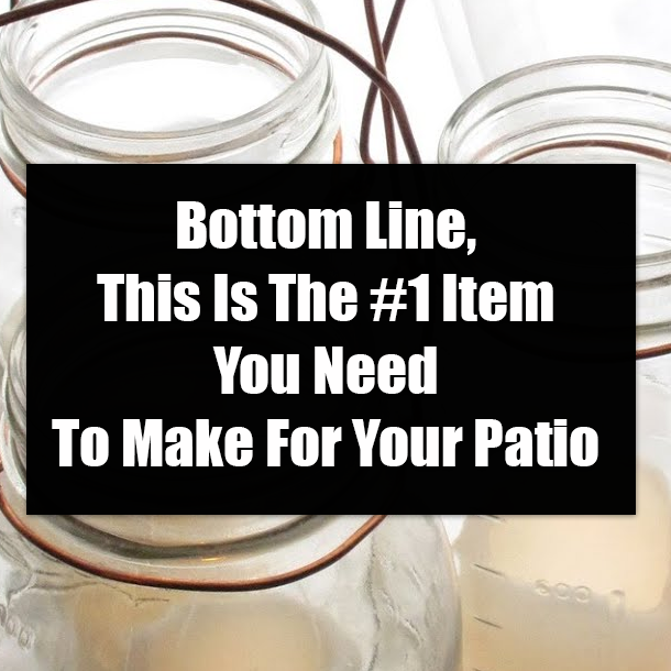 Bottom Line, This Is The #1 Item You Need To Make For Your Patio