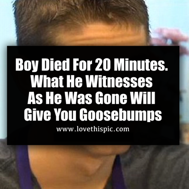 Boy Died For 20 Minutes. What He Witnesses As He Was Gone Will Give You Goosebumps