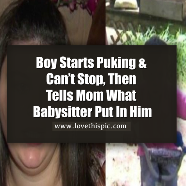 Boy Starts Puking & Can’t Stop, Then Tells Mom What Babysitter Put In Him