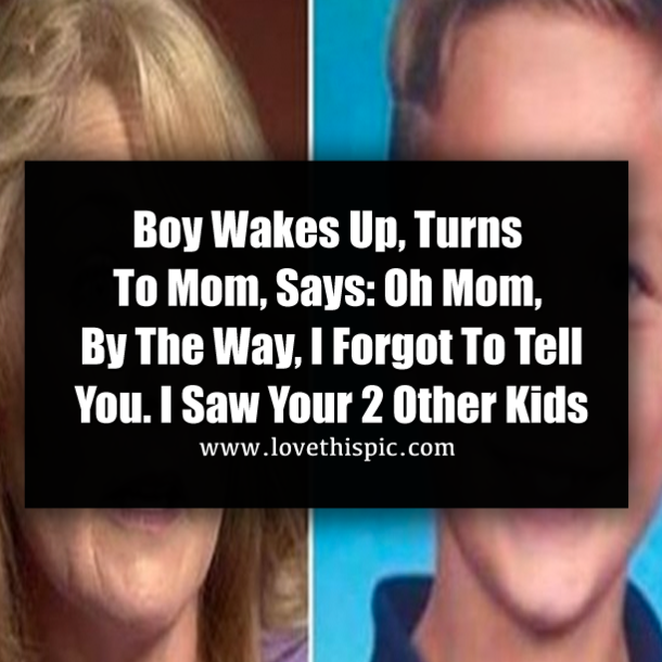 Boy Wakes Up, Turns To Mom, Says: Oh Mom, By The Way, I Forgot To Tell You. I Saw Your 2 Other Kids