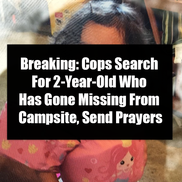 Breaking: Cops Search For 2-Year-Old Who Has Gone Missing From Campsite, Send Prayers