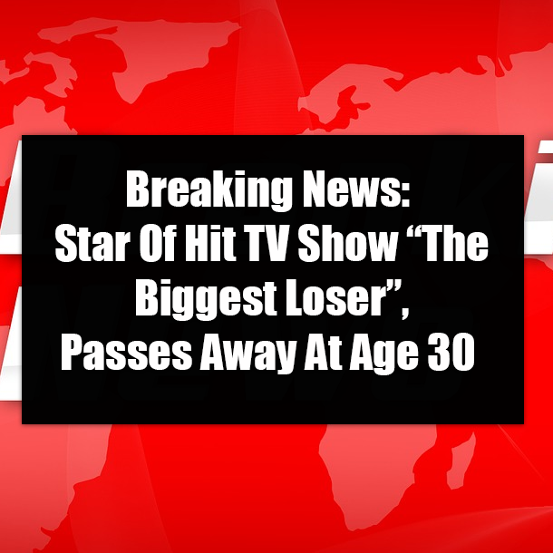 Breaking News: Star Of Hit TV Show “The Biggest Loser”, Passes Away At Age 30