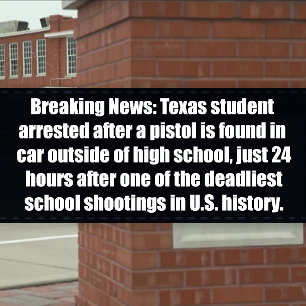Breaking News: Texas student arrested after a pistol is found in car outside of high school, just 24 hours after one of the deadliest school shootings in U.S. history.