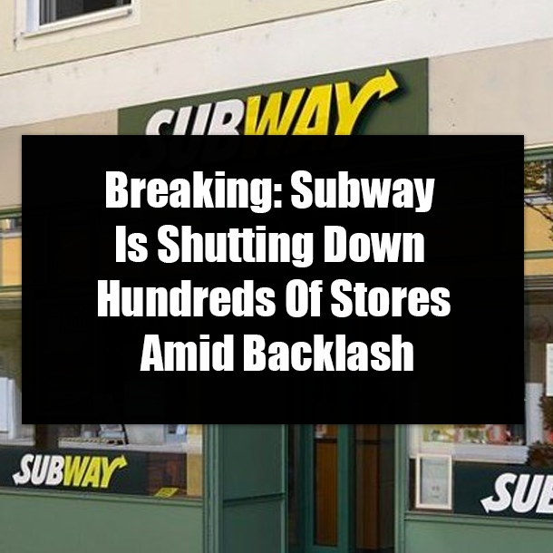 Breaking: Subway Is Shutting Down Hundreds Of Stores Amid Backlash