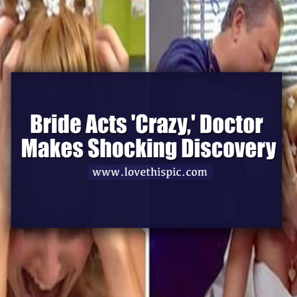 Bride Acts 'Crazy,' Doctor Makes Shocking Discovery