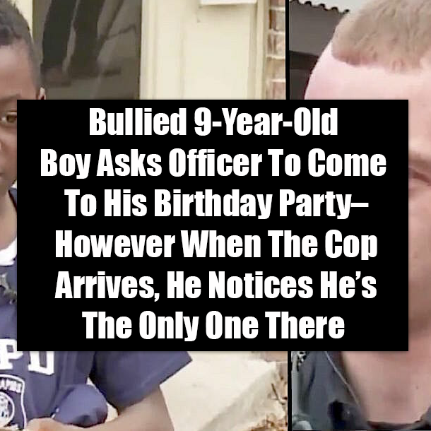 Bullied 9-Year-Old Boy Asks Officer To Come To His Birthday Party–However When The Cop Arrives, He Notices He’s The Only One There