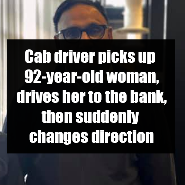 Cab driver picks up 92-year-old woman, drives her to the bank, then suddenly changes direction