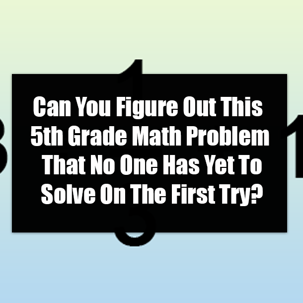 Can You Figure Out This 5th Grade Math Problem That No One Has Yet To Solve On The First Try?