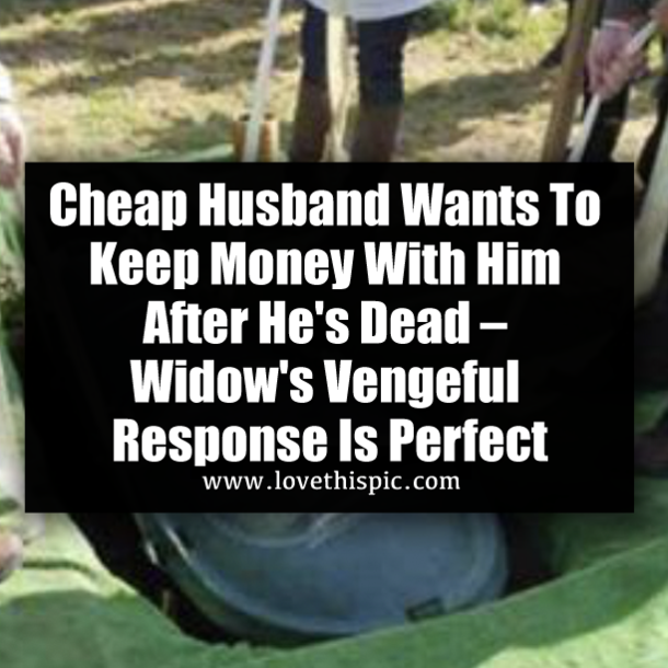 Cheap Husband Wants To Keep Money With Him After He's Dead – Widow's Vengeful Response Is Perfect