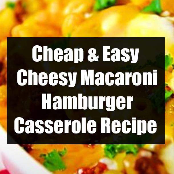 Cheap & Easy Cheesy Macaroni Hamburger Casserole Recipe