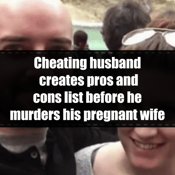 Cheating husband creates pros and cons list before he murders his pregnant wife