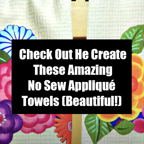 Check Out He Create These Amazing No Sew Appliqué Towels (Beautiful!)