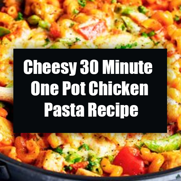 Cheesy 30 Minute One Pot Chicken Pasta Recipe