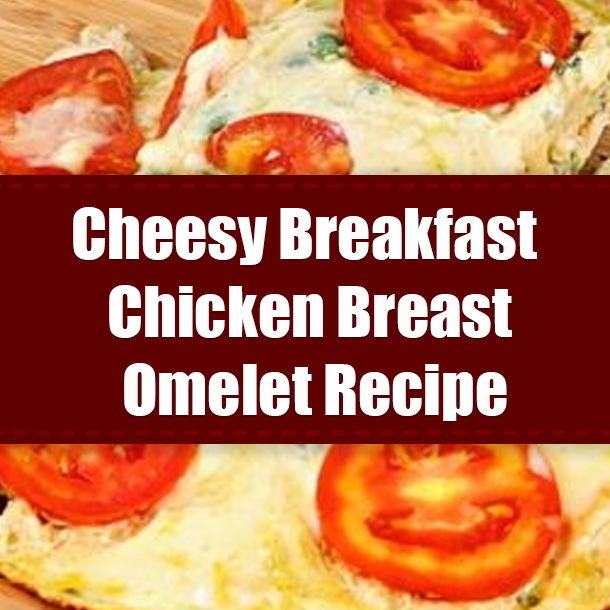 Cheesy Breakfast Chicken Breast Omelet Recipe
