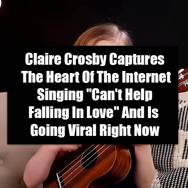 Claire Crosby Captures The Heart Of The Internet Singing "Can't Help Falling In Love" And Is Going Viral Right Now