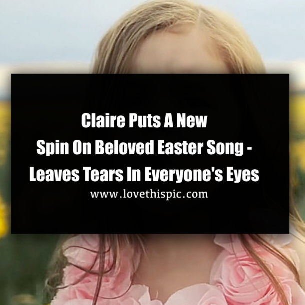 Claire Puts A New Spin On Beloved Easter Song - Leaves Tears In Everyone's Eyes