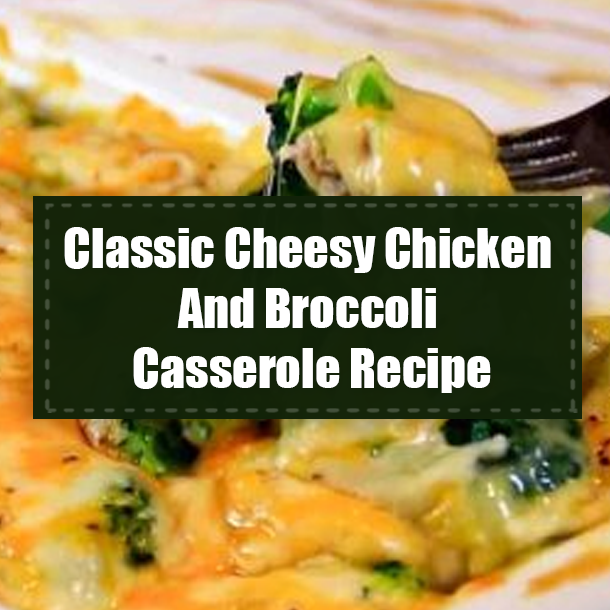 Classic Cheesy Chicken And Broccoli Casserole Recipe