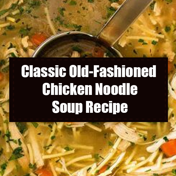 Classic Old-Fashioned Chicken Noodle Soup Recipe