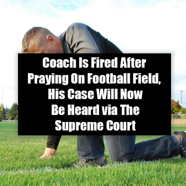 Coach Is Fired After Praying On Football Field, His Case Will Now Be Heard via The Supreme Court