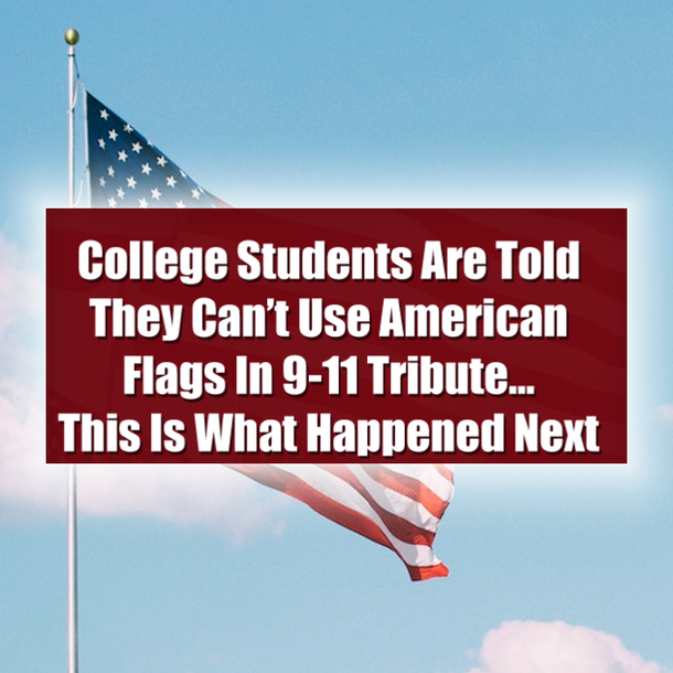 College Students Are Told They Can’t Use American Flags In 9-11 Tribute…This Is What Happened Next