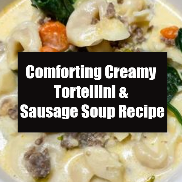 Comforting Creamy Tortellini & Sausage Soup Recipe