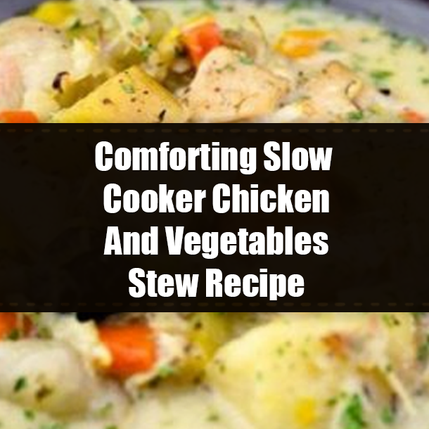 Comforting Slow Cooker Chicken And Vegetables Stew Recipe