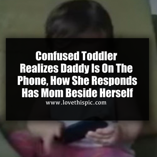 Confused Toddler Realizes Daddy Is On The Phone, How She Responds Has Mom Beside Herself