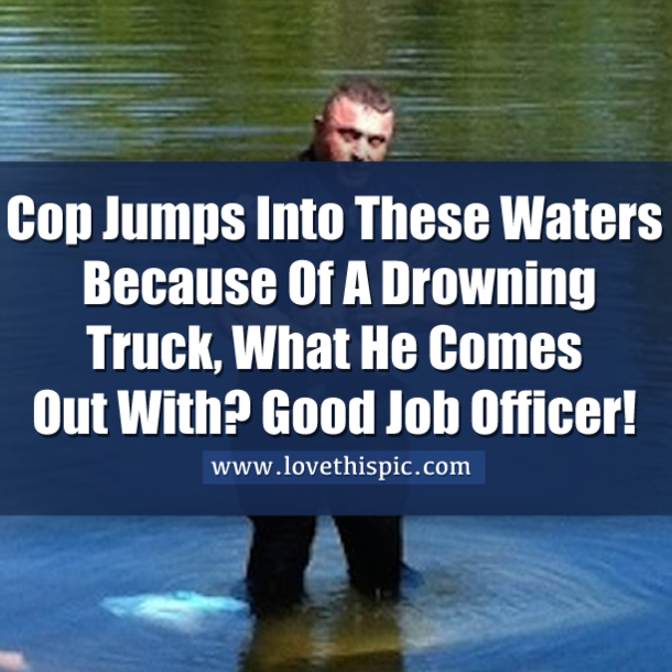 Cop Jumps Into These Waters Because Of A Drowning Truck, What He Comes Out With? Good Job Officer!
