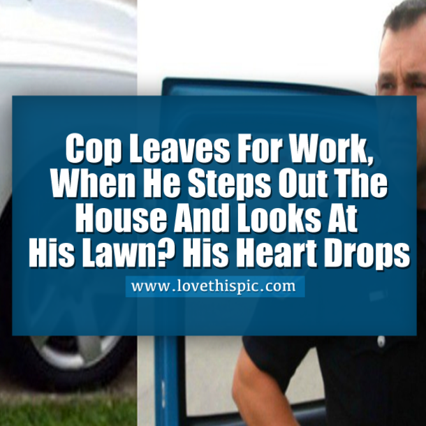 Cop Leaves For Work, When He Steps Out The House And Looks At His Lawn? His Heart Drops