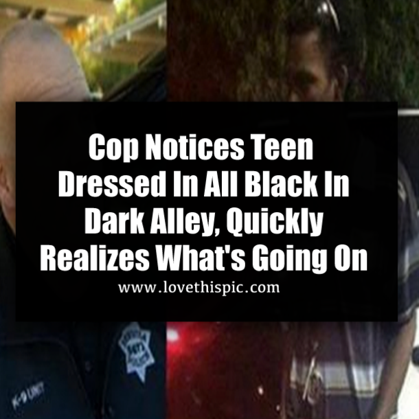 Cop Notices Teen Dressed In All Black In Dark Alley, Quickly Realizes What's Going On